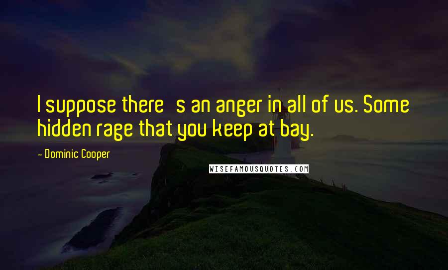 Dominic Cooper quotes: I suppose there's an anger in all of us. Some hidden rage that you keep at bay.