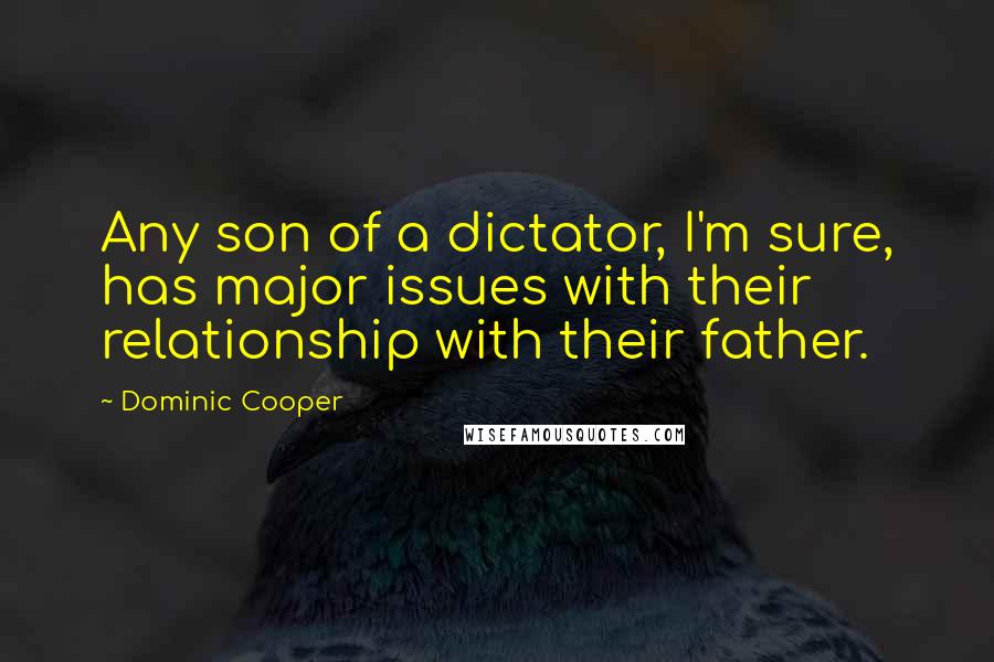 Dominic Cooper quotes: Any son of a dictator, I'm sure, has major issues with their relationship with their father.