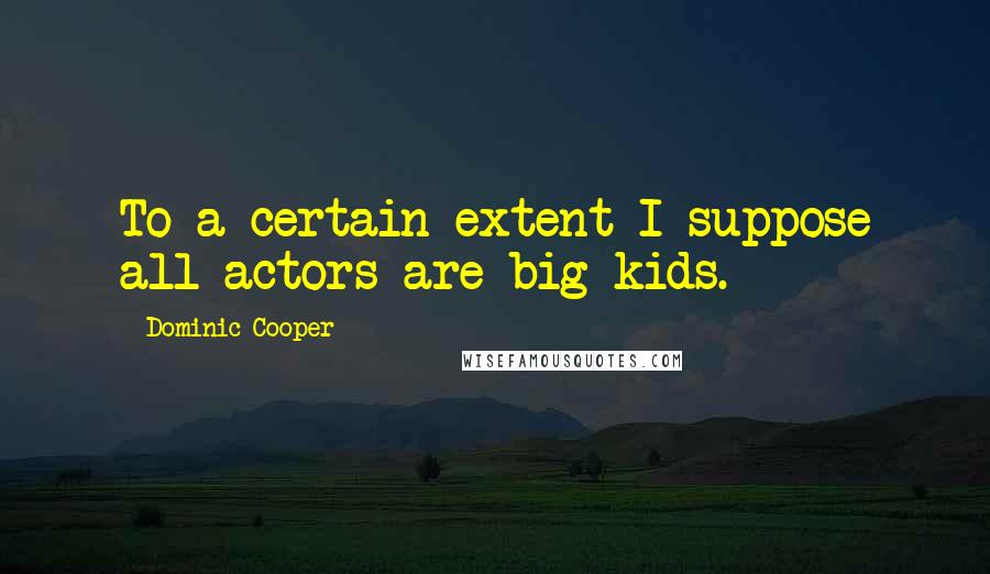 Dominic Cooper quotes: To a certain extent I suppose all actors are big kids.