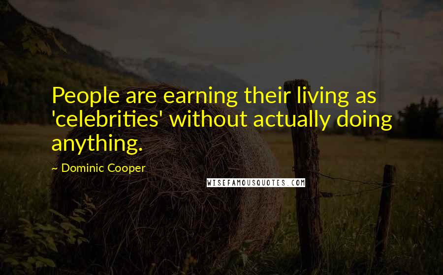 Dominic Cooper quotes: People are earning their living as 'celebrities' without actually doing anything.