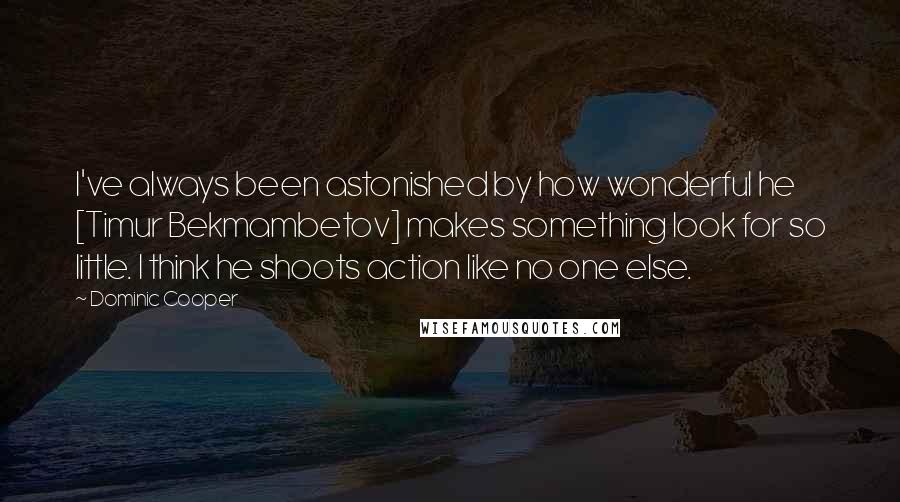 Dominic Cooper quotes: I've always been astonished by how wonderful he [Timur Bekmambetov] makes something look for so little. I think he shoots action like no one else.