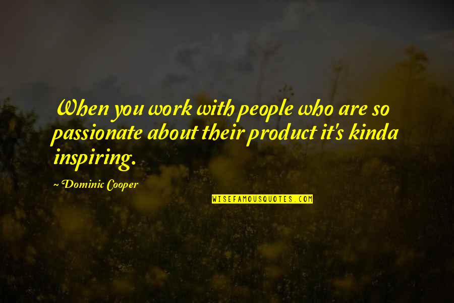 Dominic Cooper Quotes By Dominic Cooper: When you work with people who are so