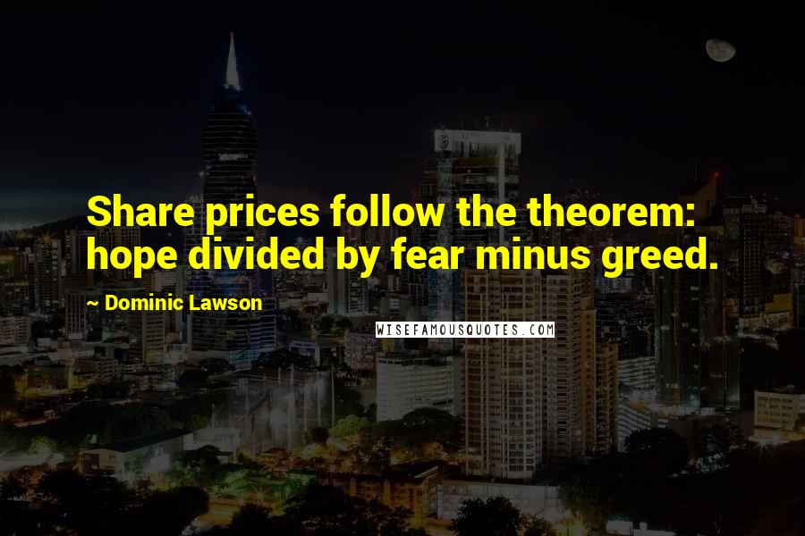 Dominic Lawson quotes: Share prices follow the theorem: hope divided by fear minus greed.