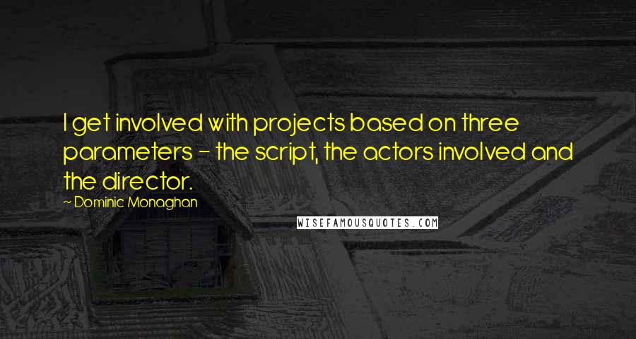 Dominic Monaghan quotes: I get involved with projects based on three parameters - the script, the actors involved and the director. Dominic Monaghan quotes: I get involved with projects based on three parameters - the script, the actors involved and the director.