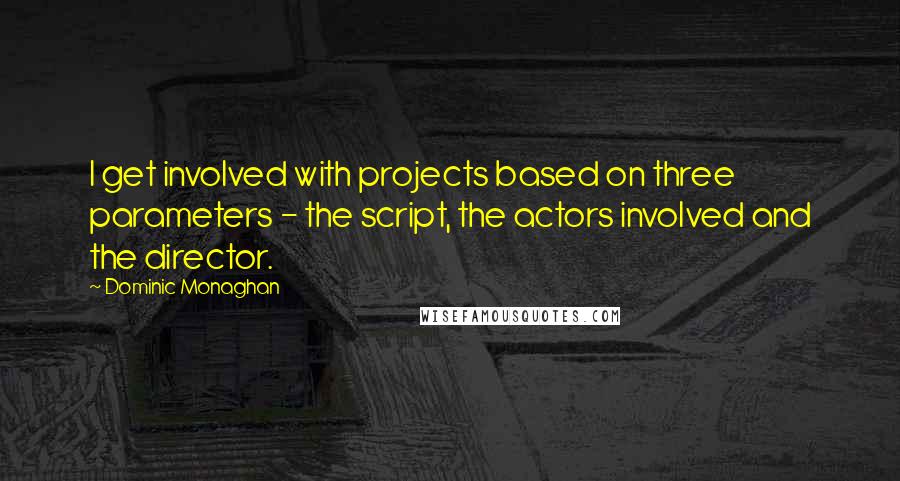 Dominic Monaghan quotes: I get involved with projects based on three parameters - the script, the actors involved and the director.