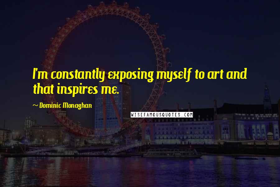 Dominic Monaghan quotes: I'm constantly exposing myself to art and that inspires me.