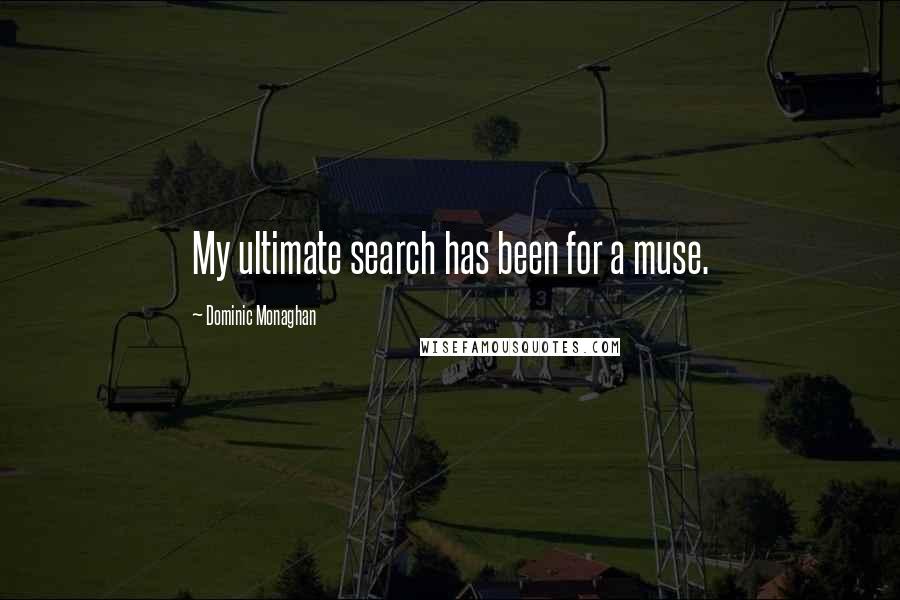 Dominic Monaghan quotes: My ultimate search has been for a muse.