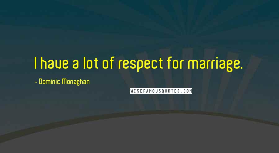 Dominic Monaghan quotes: I have a lot of respect for marriage.