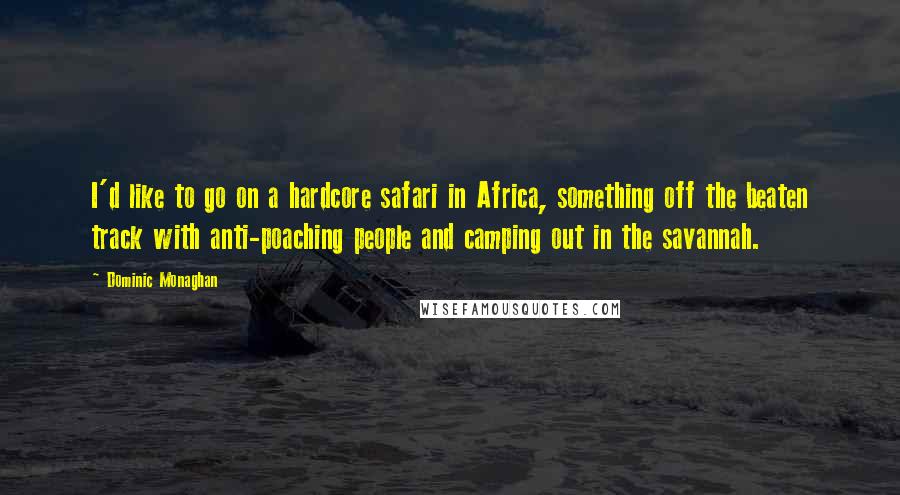 Dominic Monaghan quotes: I'd like to go on a hardcore safari in Africa, something off the beaten track with anti-poaching people and camping out in the savannah. Dominic Monaghan quotes: I'd like to go on a hardcore safari in Africa, something off the beaten track with anti-poaching people and camping out in the savannah.