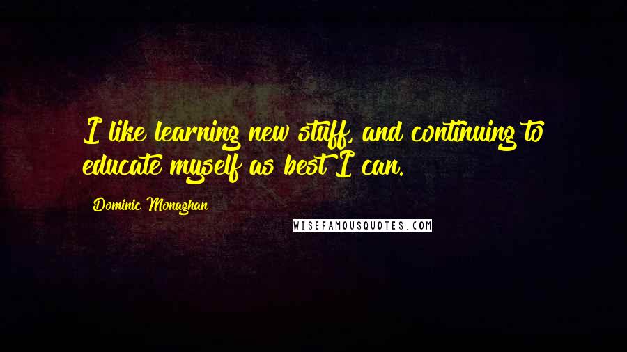 Dominic Monaghan quotes: I like learning new stuff, and continuing to educate myself as best I can.