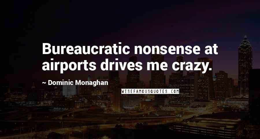 Dominic Monaghan quotes: Bureaucratic nonsense at airports drives me crazy.