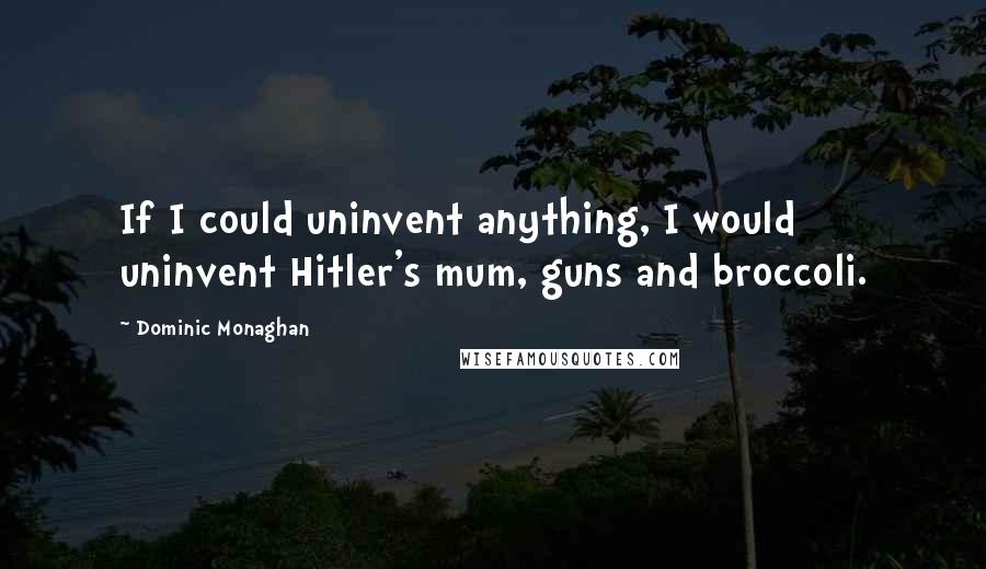 Dominic Monaghan quotes: If I could uninvent anything, I would uninvent Hitler's mum, guns and broccoli.