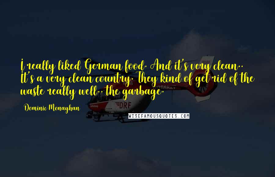 Dominic Monaghan quotes: I really liked German food. And it's very clean.. It's a very clean country. They kind of get rid of the waste really well.. the garbage.