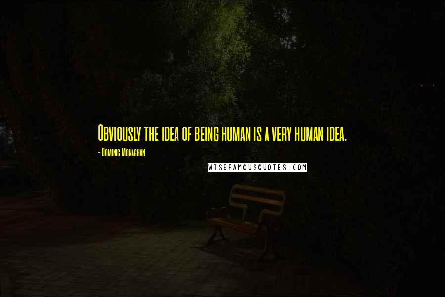 Dominic Monaghan quotes: Obviously the idea of being human is a very human idea.