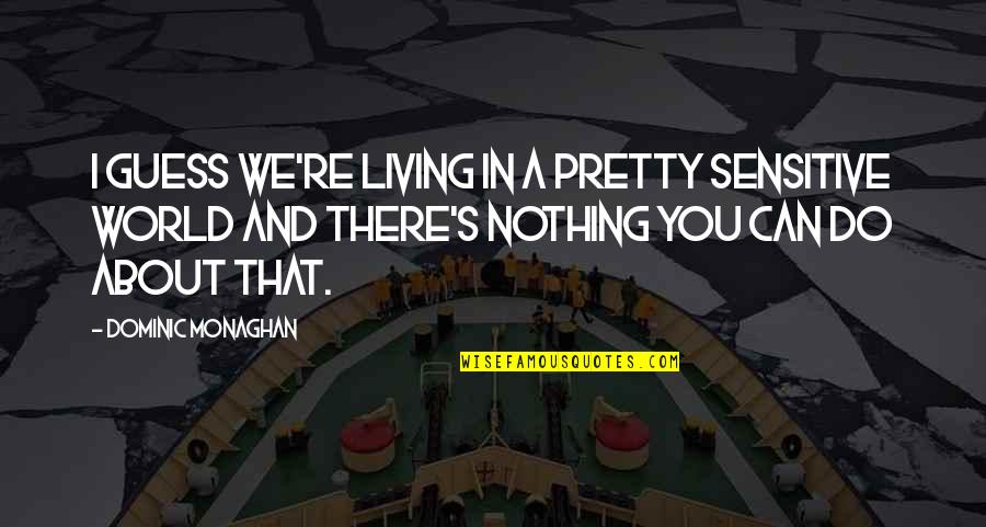 Dominic Monaghan Quotes By Dominic Monaghan: I guess we're living in a pretty sensitive Dominic Monaghan Quotes By Dominic Monaghan: I guess we're living in a pretty sensitive