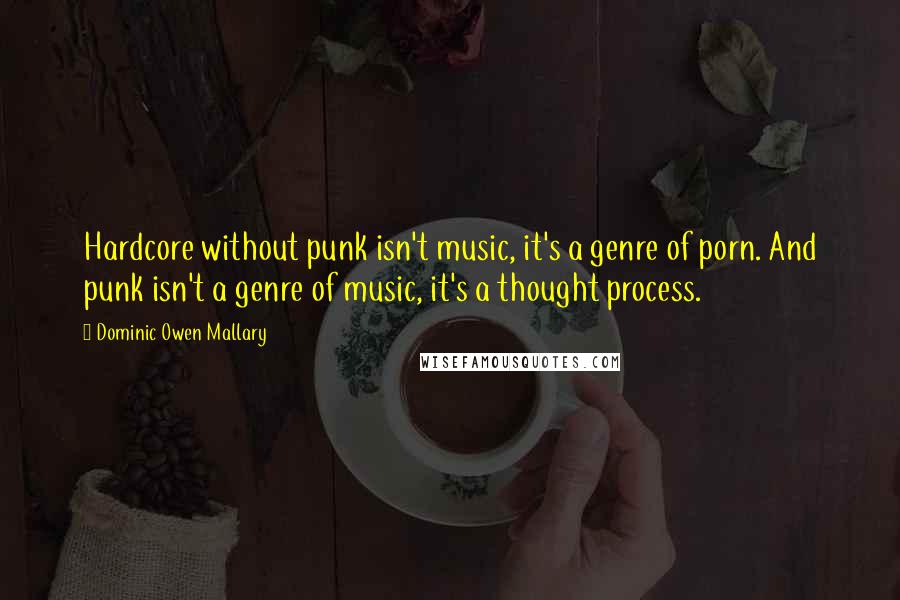 Dominic Owen Mallary quotes: Hardcore without punk isn't music, it's a genre of porn. And punk isn't a genre of music, it's a thought process.