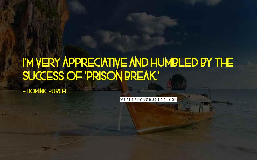 Dominic Purcell quotes: I'm very appreciative and humbled by the success of 'Prison Break.'