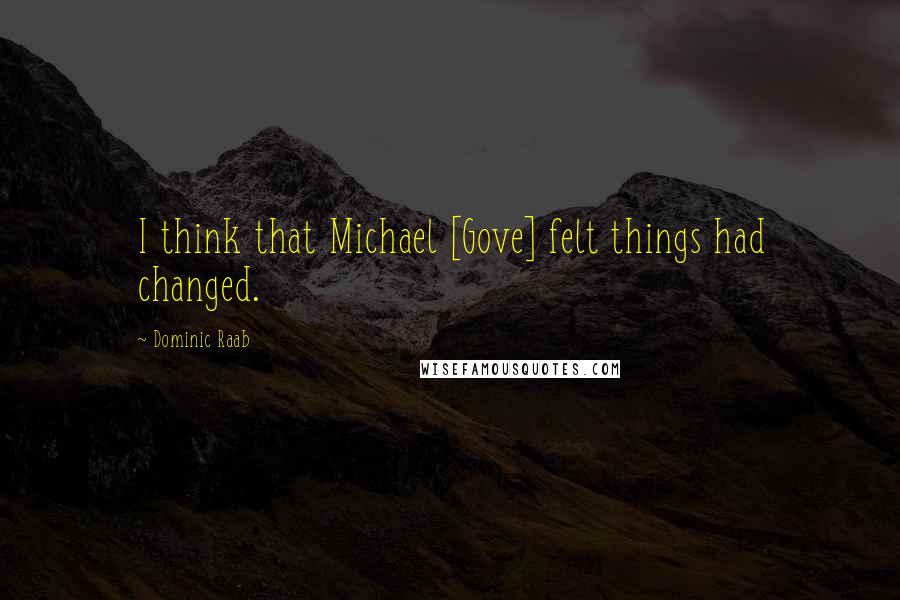 Dominic Raab quotes: I think that Michael [Gove] felt things had changed.