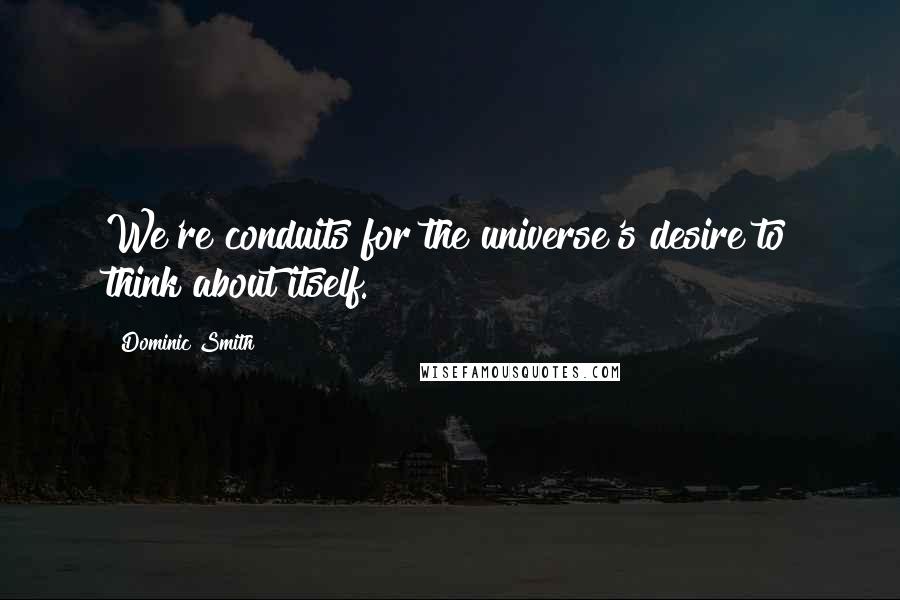 Dominic Smith quotes: We're conduits for the universe's desire to think about itself.