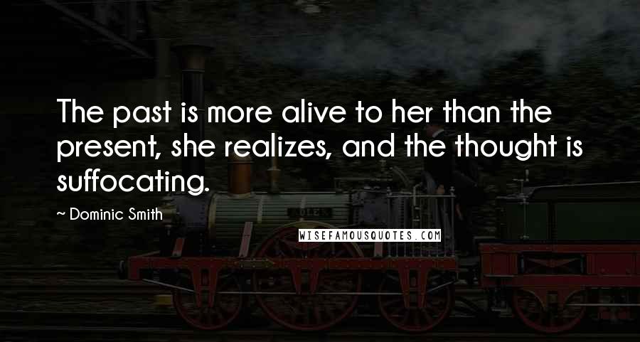 Dominic Smith quotes: The past is more alive to her than the present, she realizes, and the thought is suffocating.