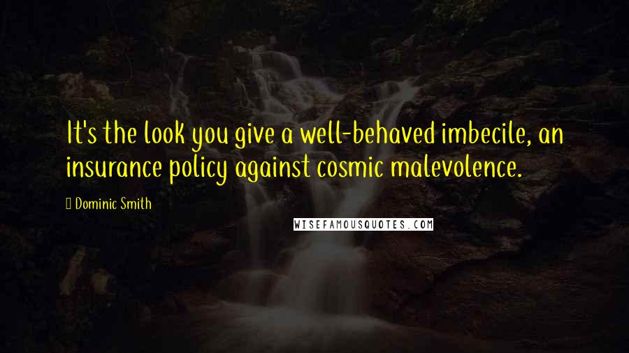 Dominic Smith quotes: It's the look you give a well-behaved imbecile, an insurance policy against cosmic malevolence.