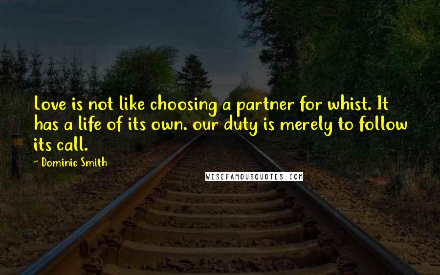 Dominic Smith quotes: Love is not like choosing a partner for whist. It has a life of its own. our duty is merely to follow its call.