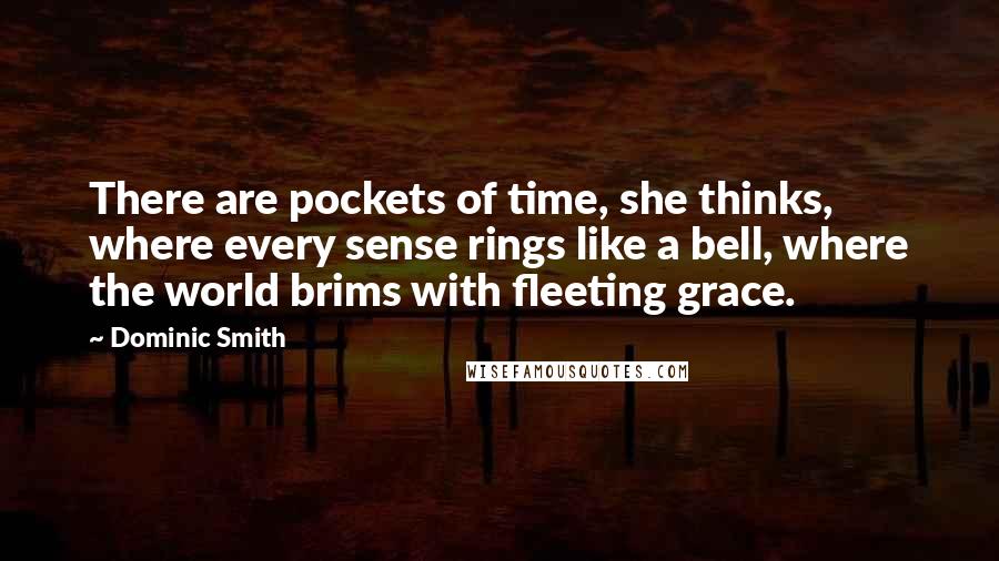 Dominic Smith quotes: There are pockets of time, she thinks, where every sense rings like a bell, where the world brims with fleeting grace.