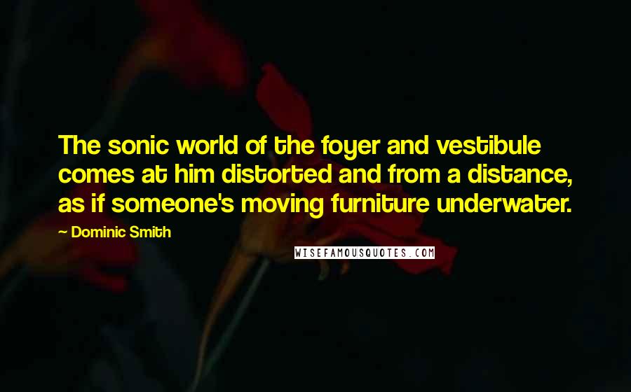Dominic Smith quotes: The sonic world of the foyer and vestibule comes at him distorted and from a distance, as if someone's moving furniture underwater.