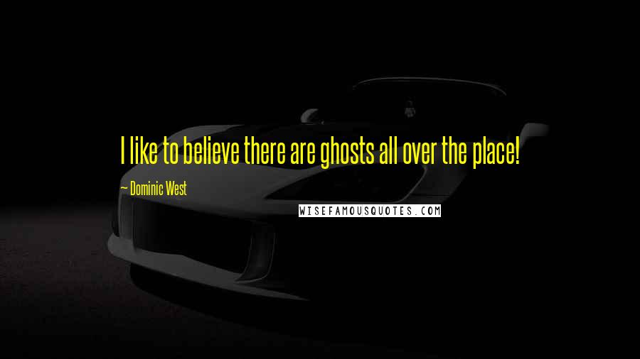 Dominic West quotes: I like to believe there are ghosts all over the place!