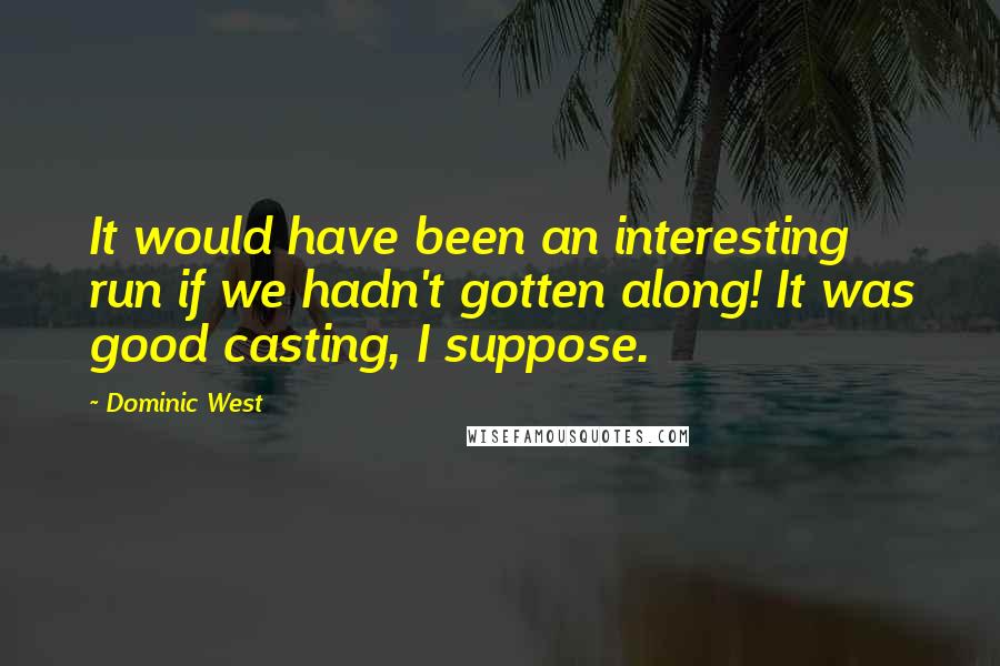 Dominic West quotes: It would have been an interesting run if we hadn't gotten along! It was good casting, I suppose.