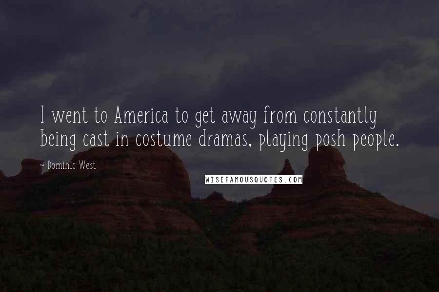 Dominic West quotes: I went to America to get away from constantly being cast in costume dramas, playing posh people. Dominic West quotes: I went to America to get away from constantly being cast in costume dramas, playing posh people.