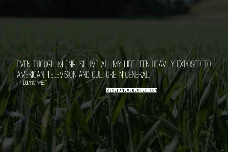 Dominic West quotes: Even though I'm English, I've all my life been heavily exposed to American television and culture in general.