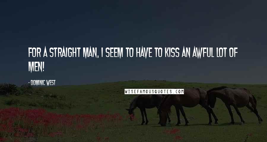 Dominic West quotes: For a straight man, I seem to have to kiss an awful lot of men! Dominic West quotes: For a straight man, I seem to have to kiss an awful lot of men!