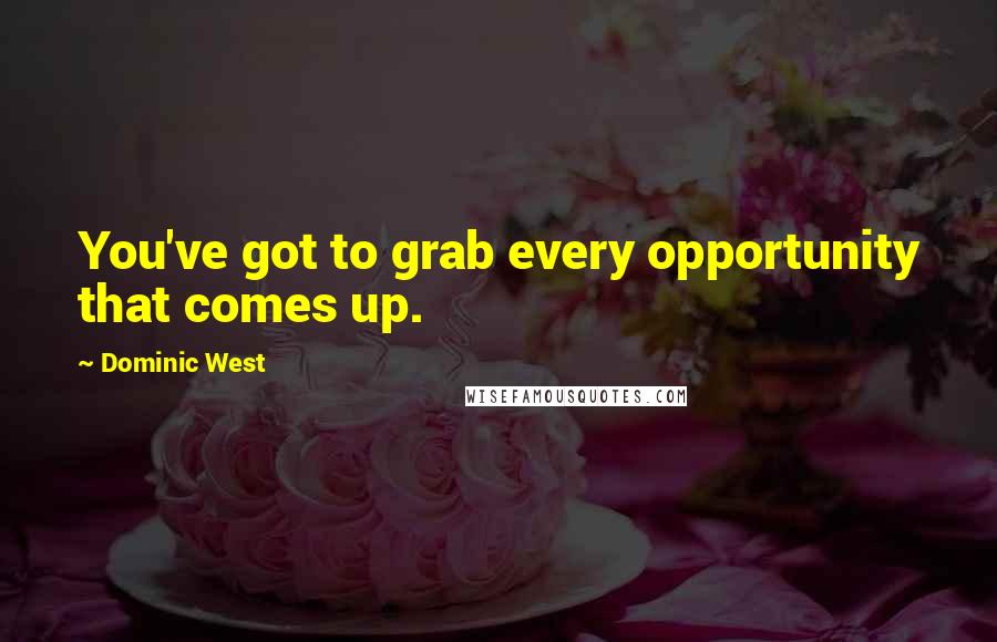 Dominic West quotes: You've got to grab every opportunity that comes up.