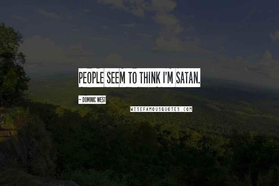 Dominic West quotes: People seem to think I'm Satan. Dominic West quotes: People seem to think I'm Satan.