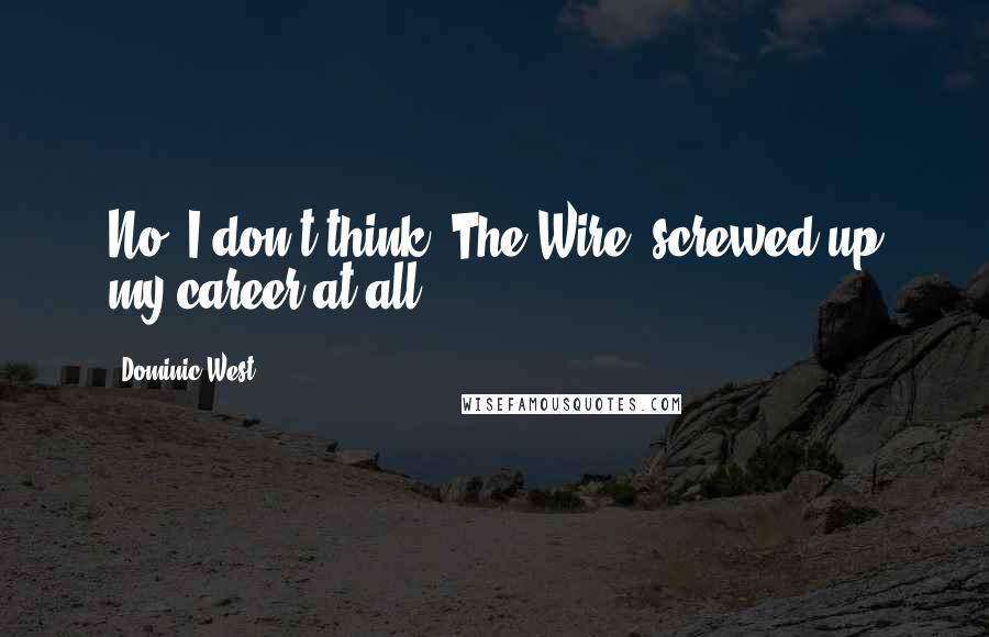 Dominic West quotes: No, I don't think 'The Wire' screwed up my career at all. Dominic West quotes: No, I don't think 'The Wire' screwed up my career at all.
