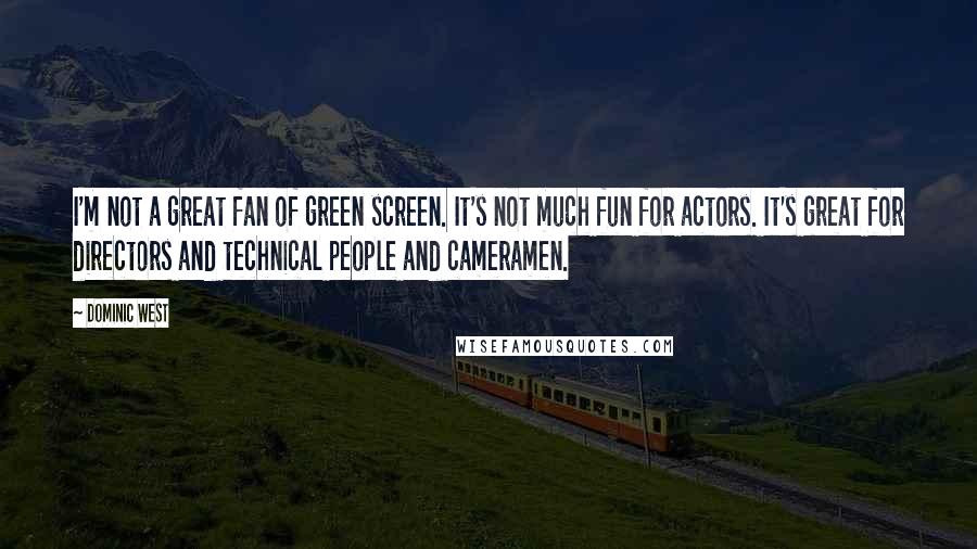 Dominic West quotes: I'm not a great fan of green screen. It's not much fun for actors. It's great for directors and technical people and cameramen.