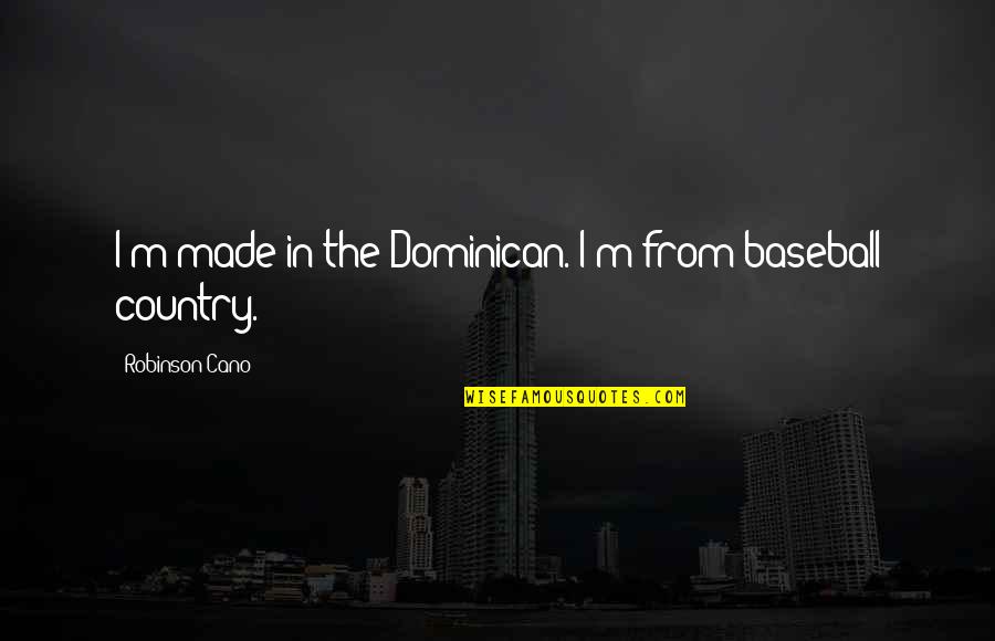 Dominican Quotes By Robinson Cano: I'm made in the Dominican. I'm from baseball