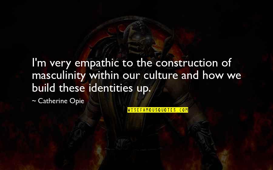 Dominici Deces Quotes By Catherine Opie: I'm very empathic to the construction of masculinity Dominici Deces Quotes By Catherine Opie: I'm very empathic to the construction of masculinity