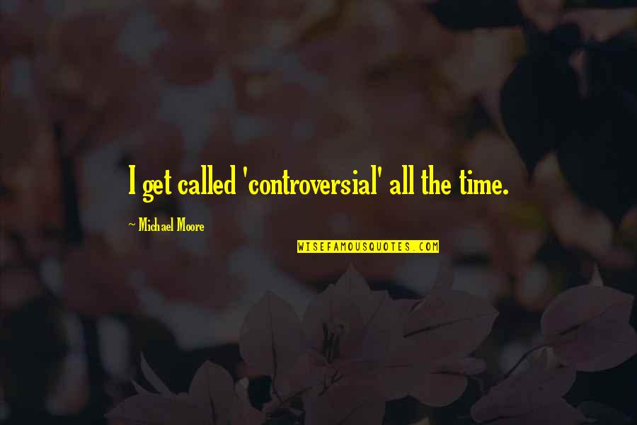 Dominicide Quotes By Michael Moore: I get called 'controversial' all the time.