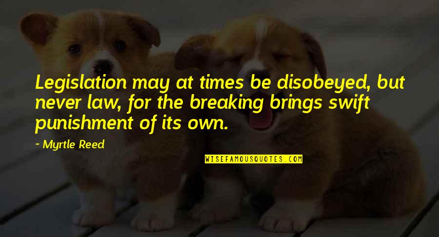 Dominicide Quotes By Myrtle Reed: Legislation may at times be disobeyed, but never