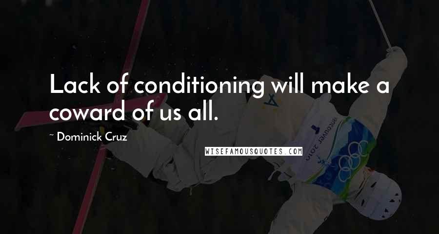 Dominick Cruz quotes: Lack of conditioning will make a coward of us all.