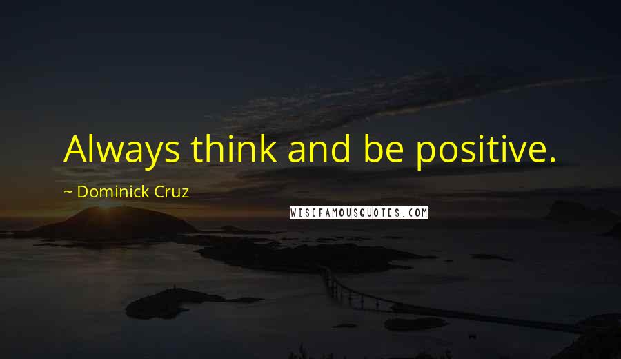 Dominick Cruz quotes: Always think and be positive.