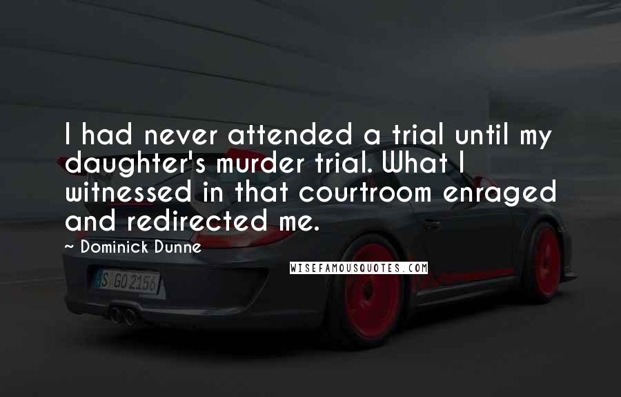 Dominick Dunne quotes: I had never attended a trial until my daughter's murder trial. What I witnessed in that courtroom enraged and redirected me. Dominick Dunne quotes: I had never attended a trial until my daughter's murder trial. What I witnessed in that courtroom enraged and redirected me.