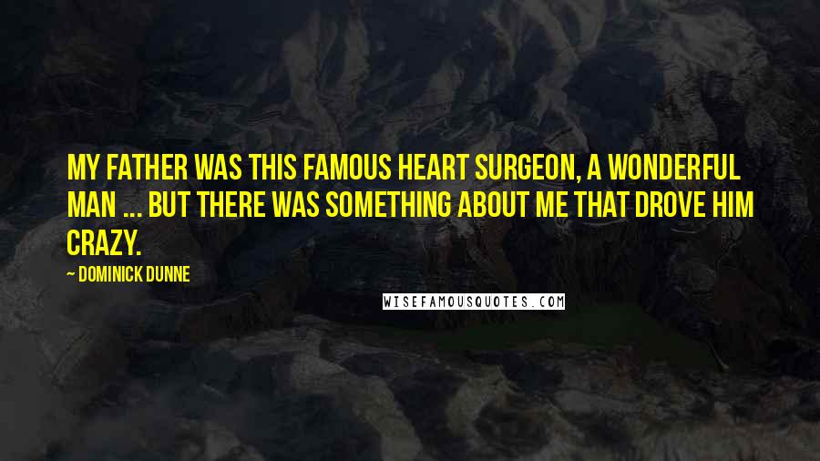 Dominick Dunne quotes: My father was this famous heart surgeon, a wonderful man ... but there was something about me that drove him crazy.