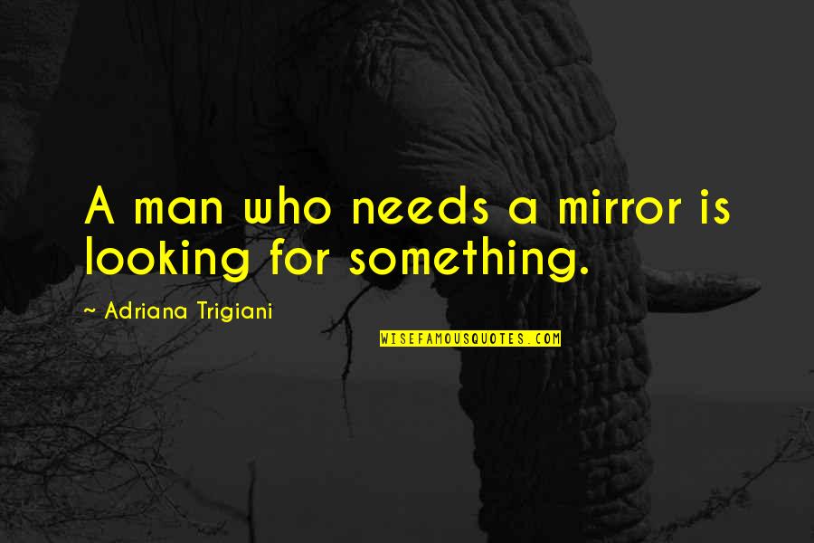 Dominico Americano Quotes By Adriana Trigiani: A man who needs a mirror is looking Dominico Americano Quotes By Adriana Trigiani: A man who needs a mirror is looking