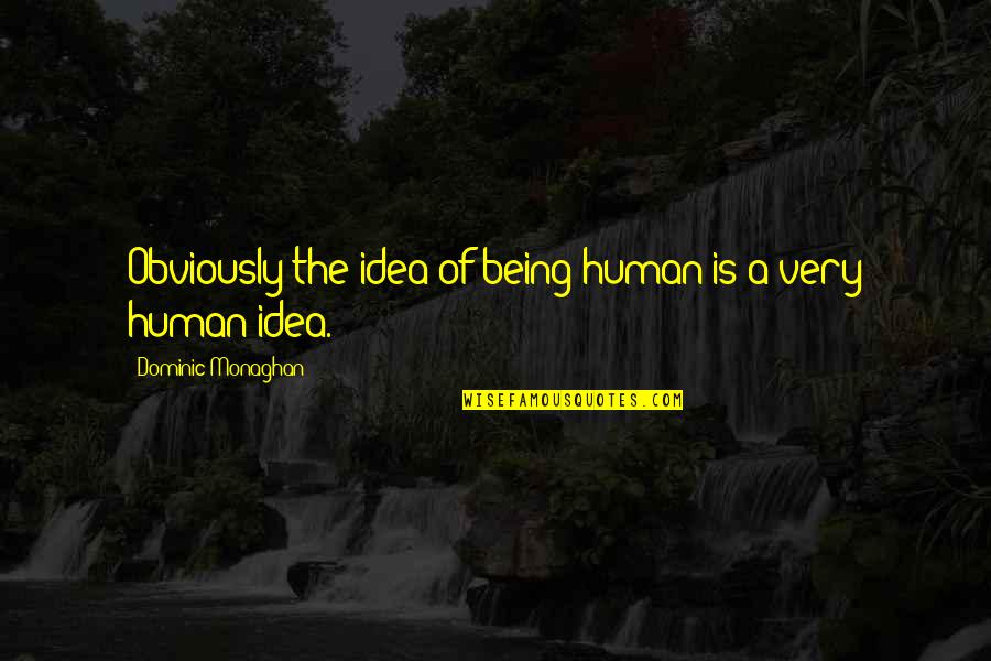 Dominic's Quotes By Dominic Monaghan: Obviously the idea of being human is a Dominic's Quotes By Dominic Monaghan: Obviously the idea of being human is a