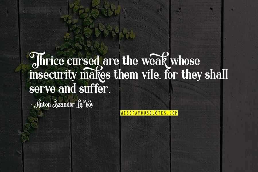 Dominiek Depoortere Quotes By Anton Szandor LaVey: Thrice cursed are the weak whose insecurity makes Dominiek Depoortere Quotes By Anton Szandor LaVey: Thrice cursed are the weak whose insecurity makes