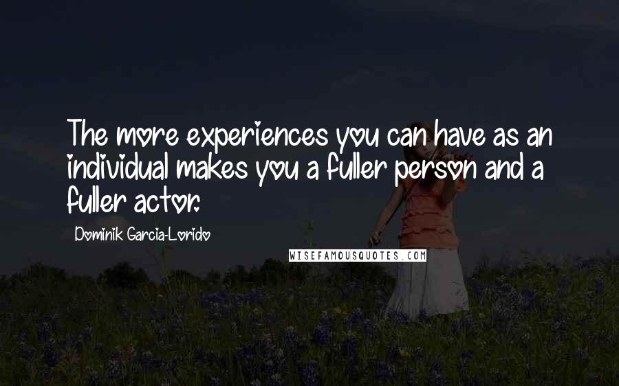 Dominik Garcia-Lorido quotes: The more experiences you can have as an individual makes you a fuller person and a fuller actor.