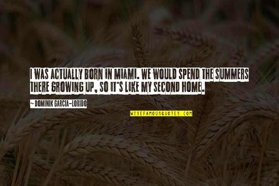 Dominik Garcia Quotes By Dominik Garcia-Lorido: I was actually born in Miami. We would Dominik Garcia Quotes By Dominik Garcia-Lorido: I was actually born in Miami. We would
